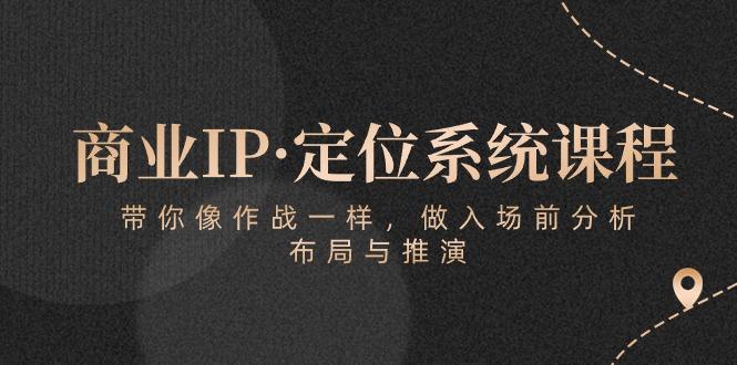 商业IP·定位系统课程：带你像 作战一样，做入场 前分析，布局与推演-网创星球