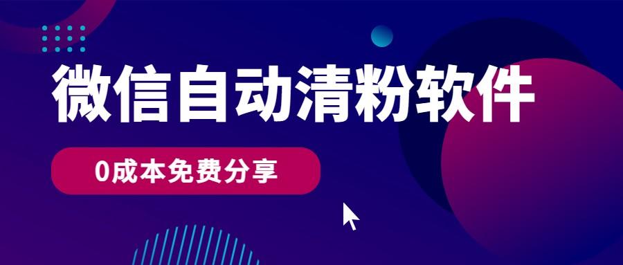 微信自动清粉软件，0成本免费分享，可自用可变现，一天400+-网创星球