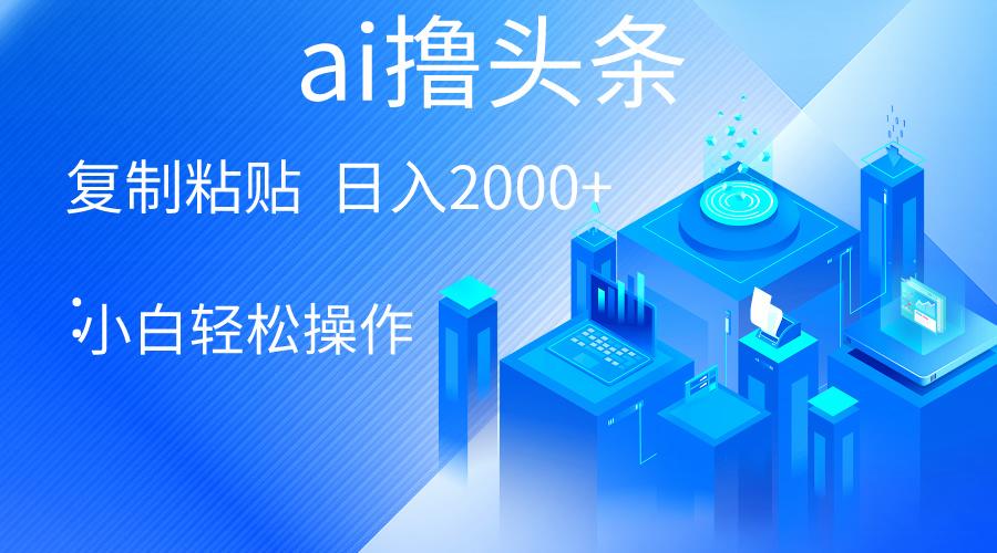 AI一键生成爆款文章撸头条 轻松日入2000+，小白操作简单， 收益无上限-网创星球