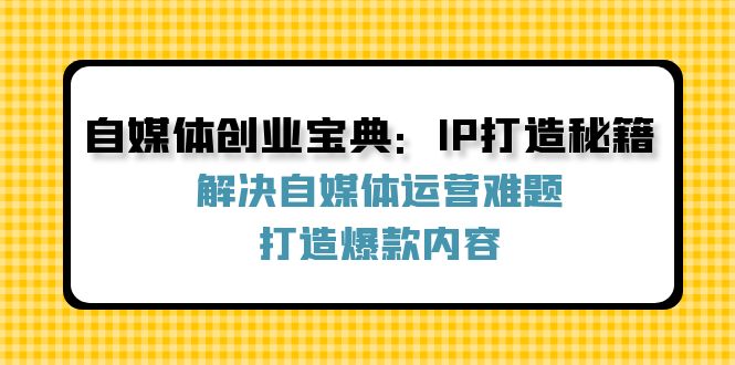 自媒体创业宝典：IP打造秘籍：解决自媒体运营难题，打造爆款内容-网创星球