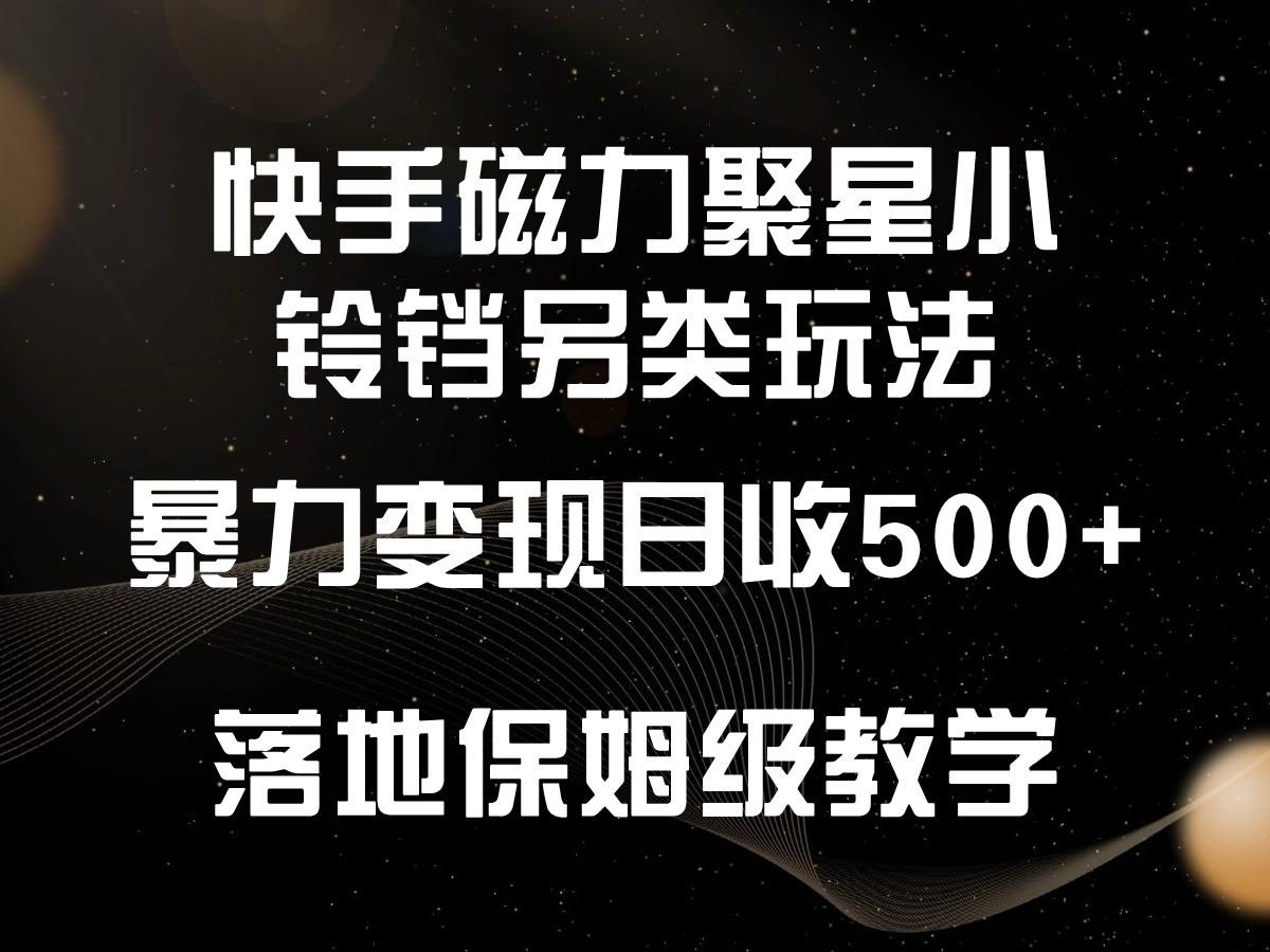 快手磁力聚星小铃铛另类玩法，暴力变现日入500+，小白轻松上手，落地保姆级教学-网创星球
