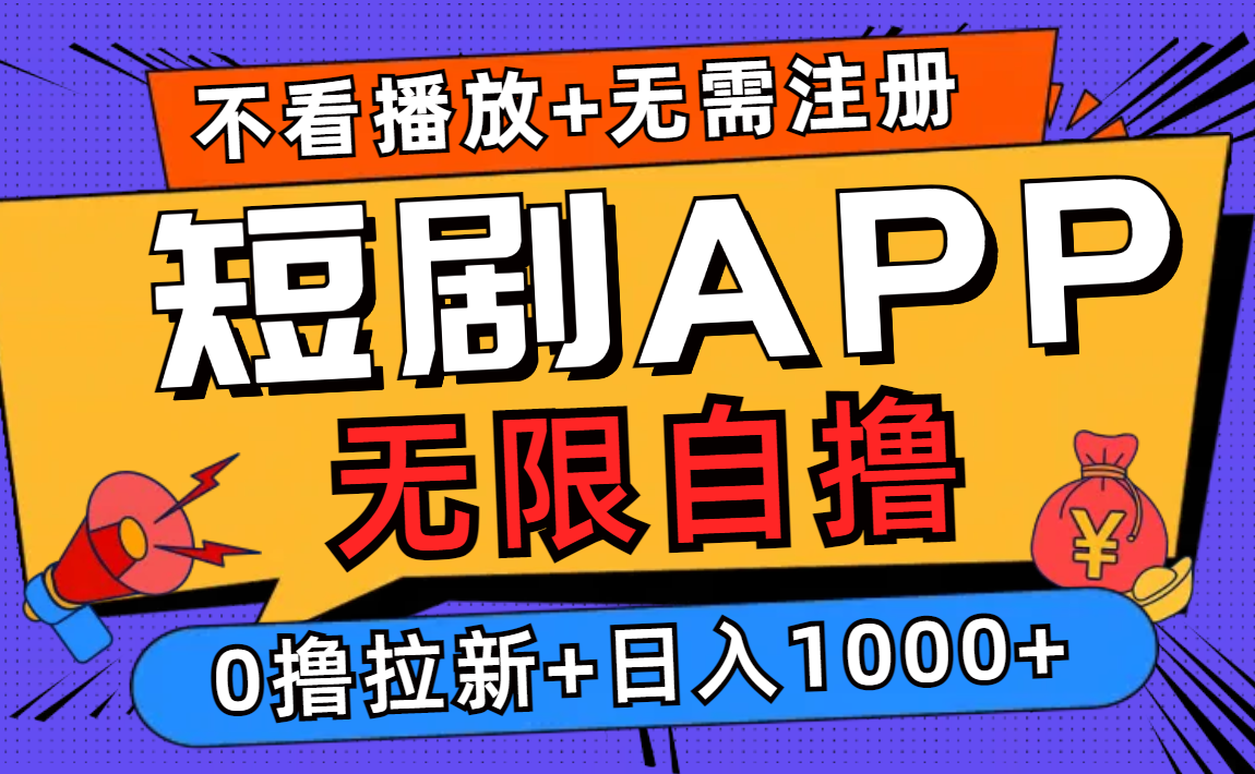 短剧app无限自撸，不看播放不用注册，0撸拉新日入1000+-网创星球