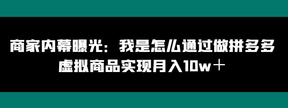 商家内幕曝光：我是怎么通过做拼多多虚拟商品实现月入10w＋-网创星球