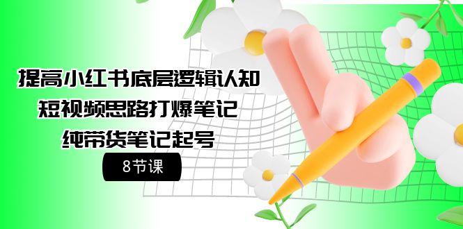 (9840期)提高小红书底层逻辑认知+短视频思路打爆笔记+纯带货笔记起号(8节课)-网创星球