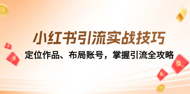 小红书引流实战技巧：定位作品、布局账号，掌握引流全攻略-网创星球