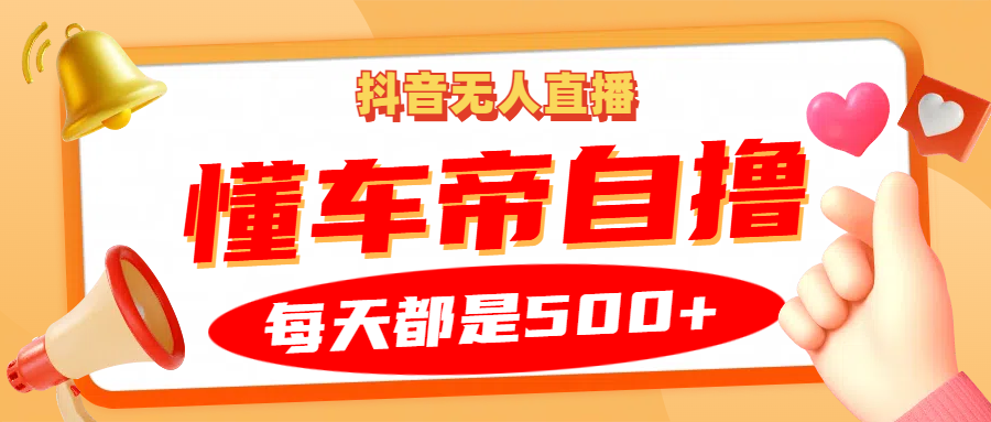 抖音无人直播“懂车帝”自撸玩法，每天2小时收益500+-网创星球
