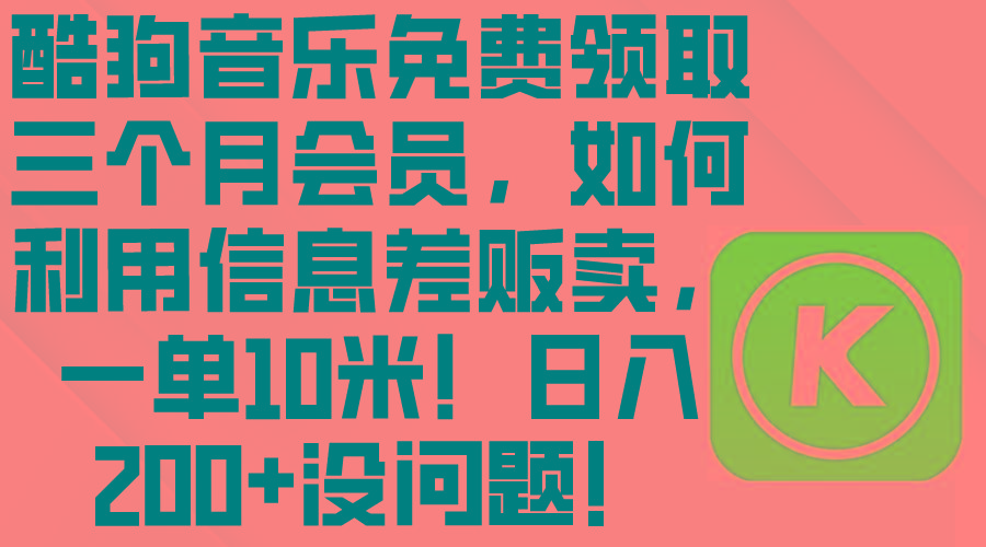 酷狗音乐免费领取三个月会员，利用信息差贩卖，一单10米！日入200+没问题-网创星球