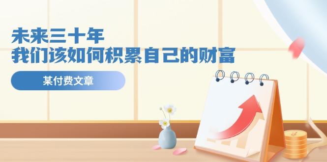 某公众号付费文《未来三十年，我们该如何积累自己的财富》-网创星球