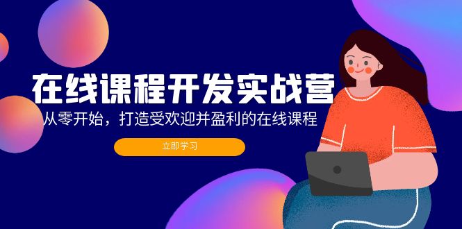 在线课程开发实战营：从零开始，打造受欢迎并盈利的在线课程(更新-网创星球