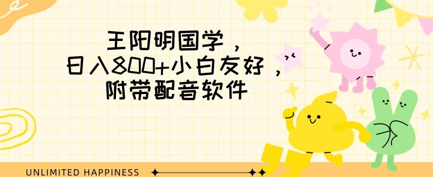 王阳明国学项目，日入800+小白也能玩转，附带配音软件-网创星球
