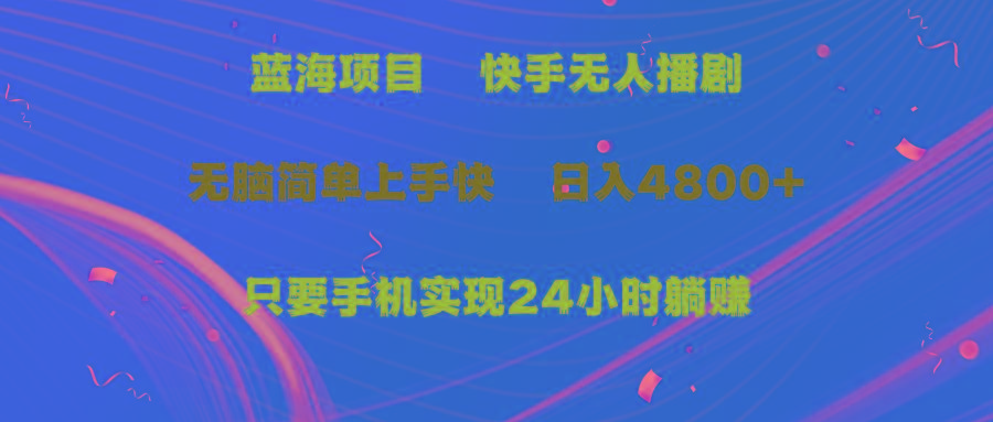 (9937期)蓝海项目，快手无人播剧，一天收益4800+，手机也能实现24小时躺赚，无脑…-网创星球