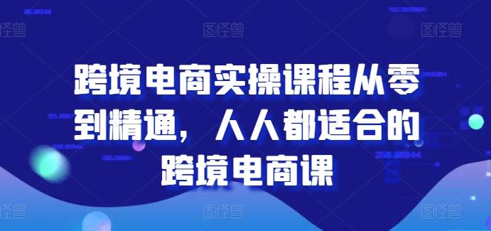 跨境电商实操课程从零到精通，人人都适合的跨境电商课-网创星球