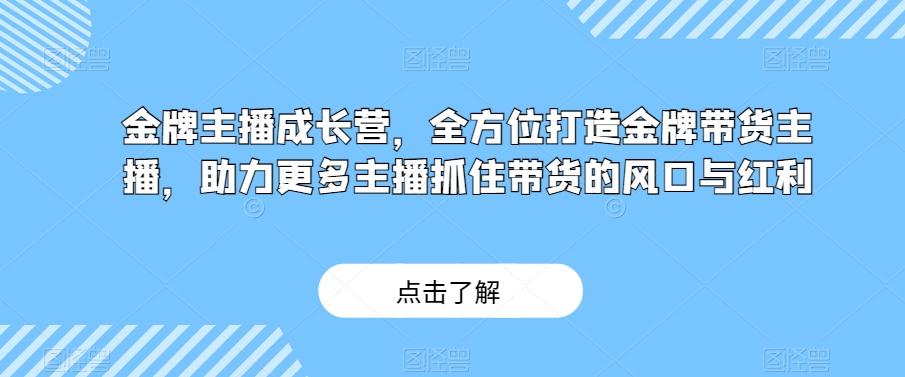 金牌主播成长营，全方位打造金牌带货主播，助力更多主播抓住带货的风口与红利-网创星球