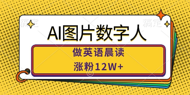 AI图片数字人做英语晨读，涨粉12W+，市场潜力巨大-网创星球