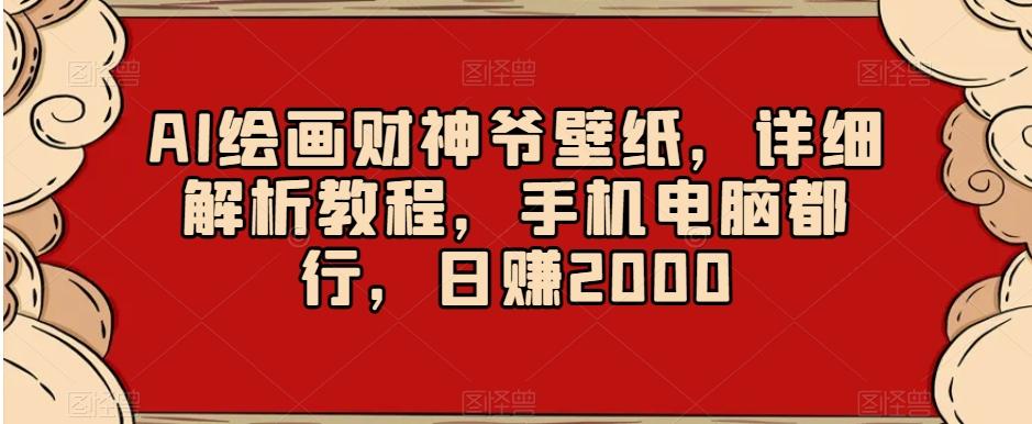 AI绘画财神爷壁纸，详细解析教程，手机电脑都行，日赚2000【揭秘】-网创星球