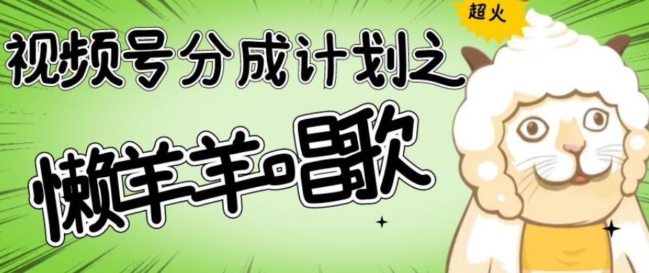 视频号分成计划之懒羊羊唱歌，羊村的羊唱歌号爆火，操作简单，收益轻松破千【揭秘】-网创星球
