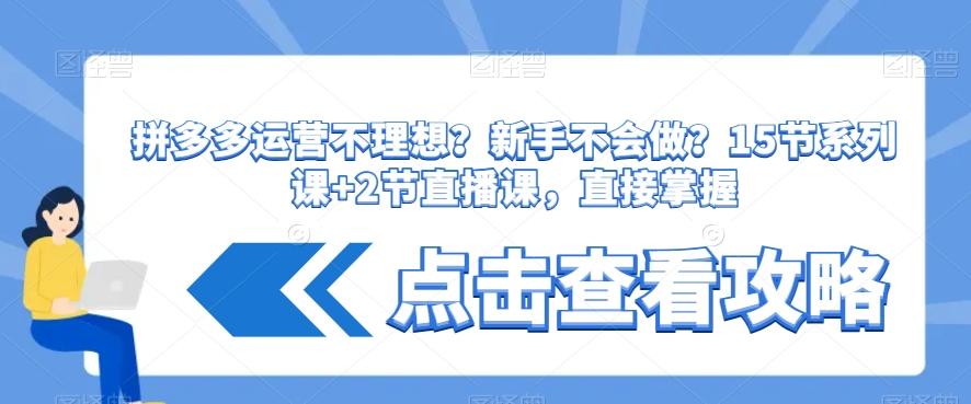 拼多多运营不理想？新手不会做？​15节系列课+2节直播课，直接掌握-网创星球