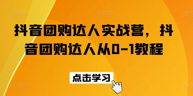 抖音团购达人实战营，抖音团购达人从0-1教程-网创星球