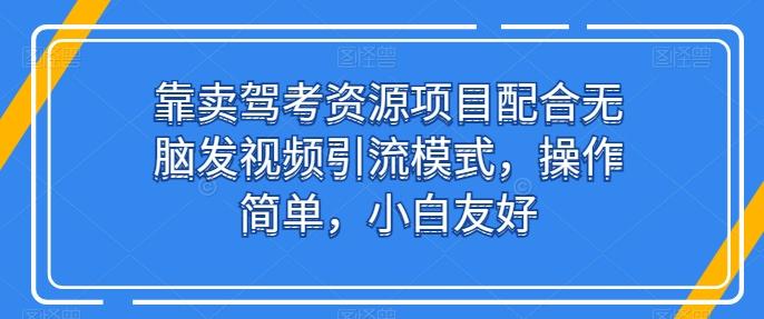 靠卖驾考资源项目配合无脑发视频引流模式，操作简单，小白友好【揭秘】-网创星球