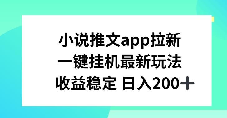 小说推文APP拉新，一键挂JI新玩法，收益稳定日入200+【揭秘】-网创星球