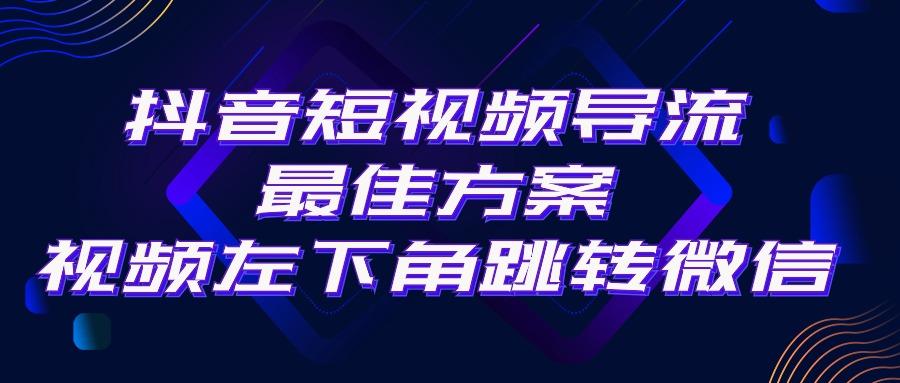 抖音短视频引流导流最佳方案，视频左下角跳转微信，外面500一单，利润200+-网创星球
