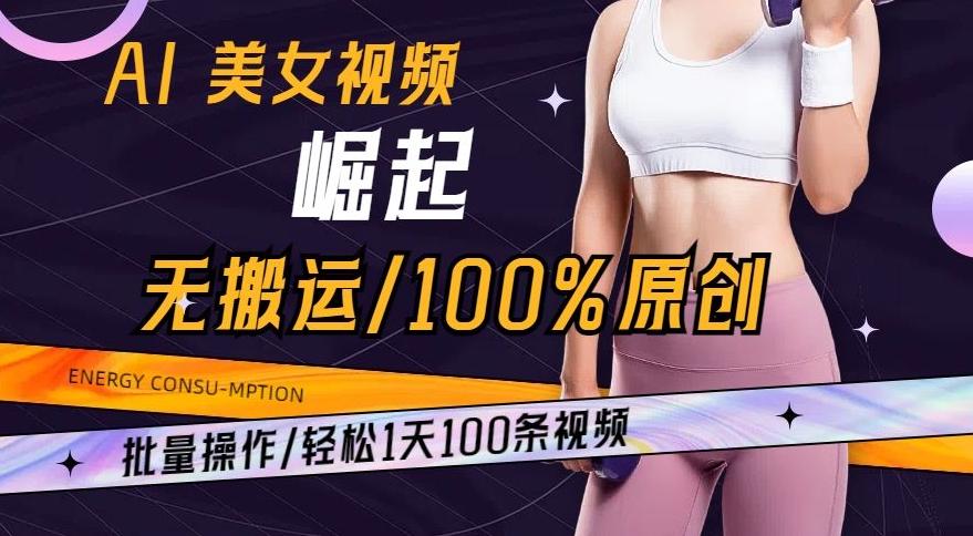 AI美女视频崛起玩法无搬运100%原创，批量操作，轻松1天100条【揭秘】-网创星球