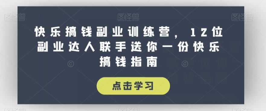 快乐搞钱副业训练营，12位副业达人联手送你一份快乐搞钱指南-网创星球