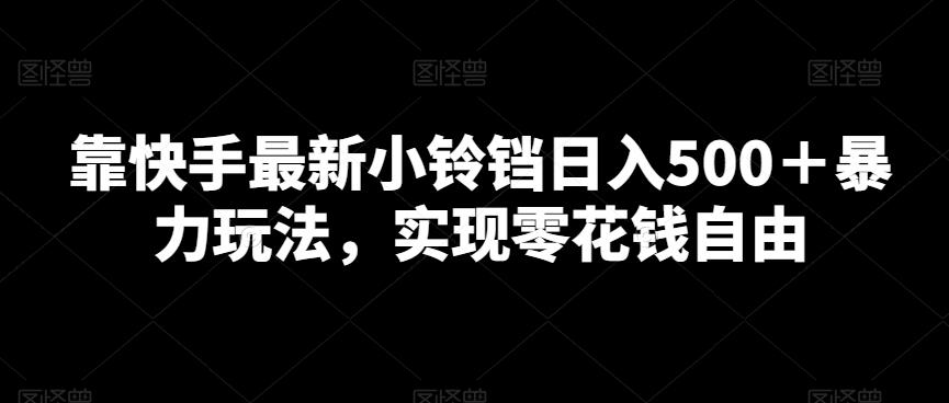 靠快手最新小铃铛日入500＋暴力玩法，实现零花钱自由-网创星球