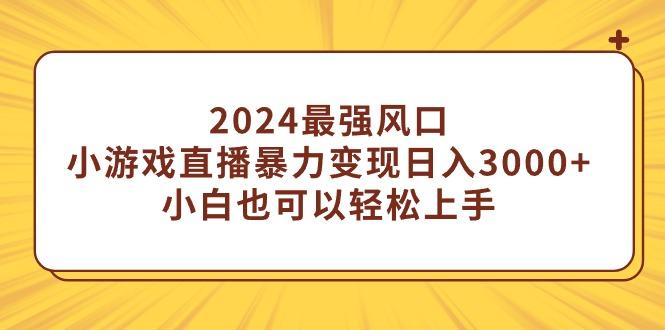 (9342期)2024最强风口，小游戏直播暴力变现日入3000+小白也可以轻松上手-网创星球