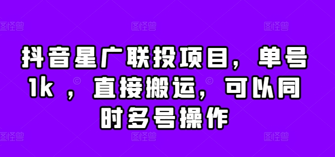 抖音星广联投项目，单号1k ，直接搬运，可以同时多号操作【揭秘】-网创星球