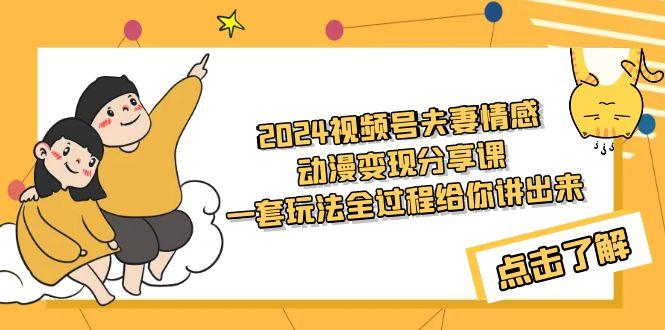 (9265期)2024视频号夫妻情感动漫变现分享课 一套玩法全过程给你讲出来(教程+素材)-网创星球