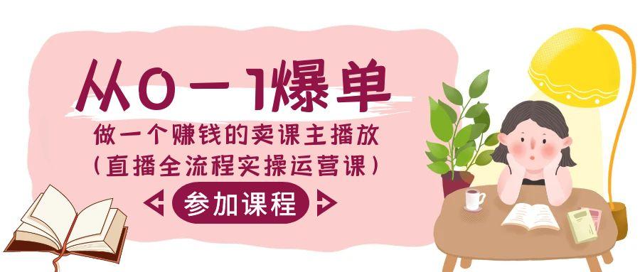 从0-1爆单做一个赚钱的卖课主播放(直播全流程实操运营课)-网创星球