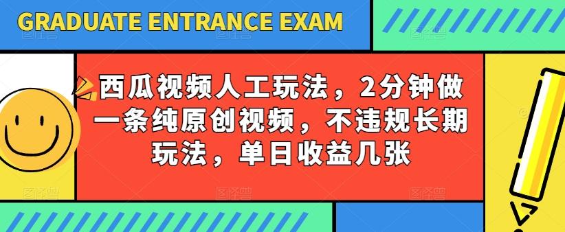 西瓜视频写字玩法，2分钟做一条纯原创视频，不违规长期玩法，单日收益几张-网创星球