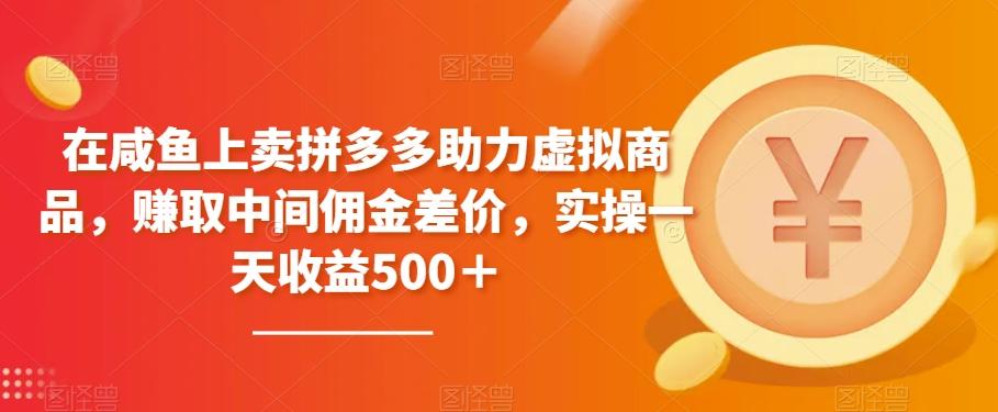 在咸鱼上卖拼多多助力虚拟商品，赚取中间佣金差价，实操一天收益500＋-网创星球