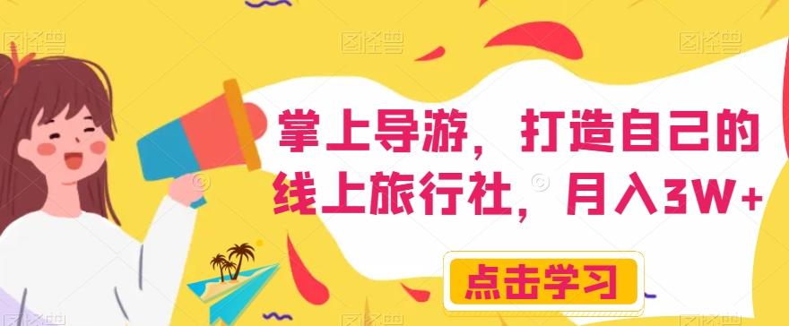 掌上导游，打造自己的线上旅行社，月入3W+【揭秘】-网创星球