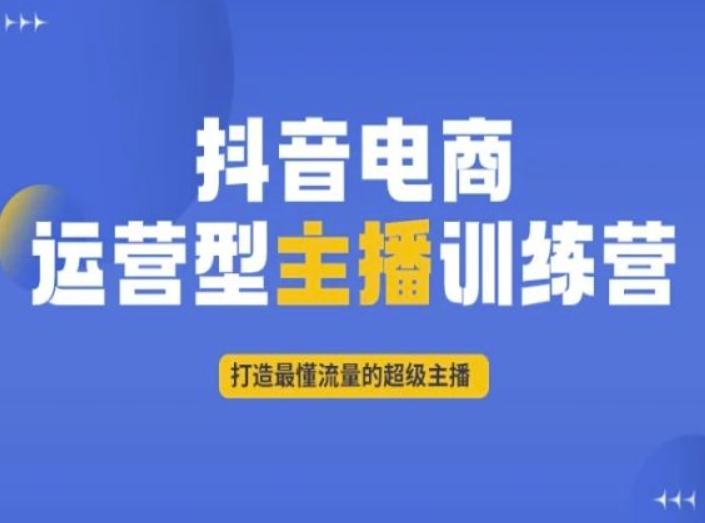 抖音电商运营型主播训练营，打造最懂流量的超级主播-网创星球
