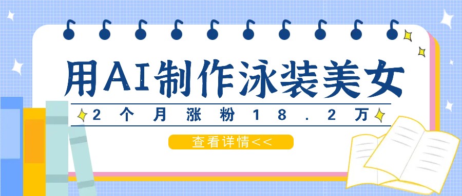 用AI生成泳装美女短视频，2个月涨粉18.2万，多种变现月收益万元-网创星球