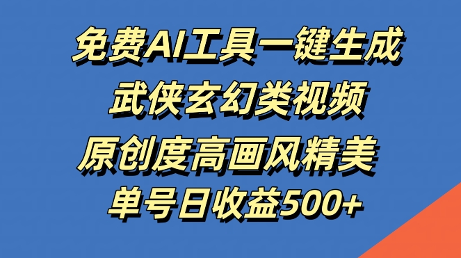 免费AI工具一键生成武侠玄幻类视频，原创度高画风精美，单号日收益几张【揭秘】-网创星球