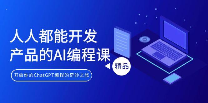 人人都能 开发产品的AI编程课，开启你的ChatGPT编程的奇妙之旅-网创星球