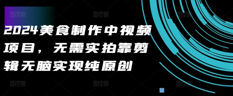 2024美食制作中视频项目，无需实拍靠剪辑无脑实现纯原创-网创星球