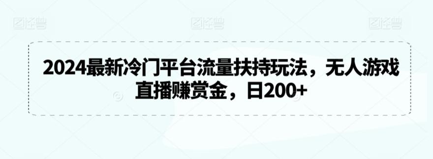 2024最新冷门平台流量扶持玩法，无人游戏直播赚赏金，日200+【揭秘】-网创星球