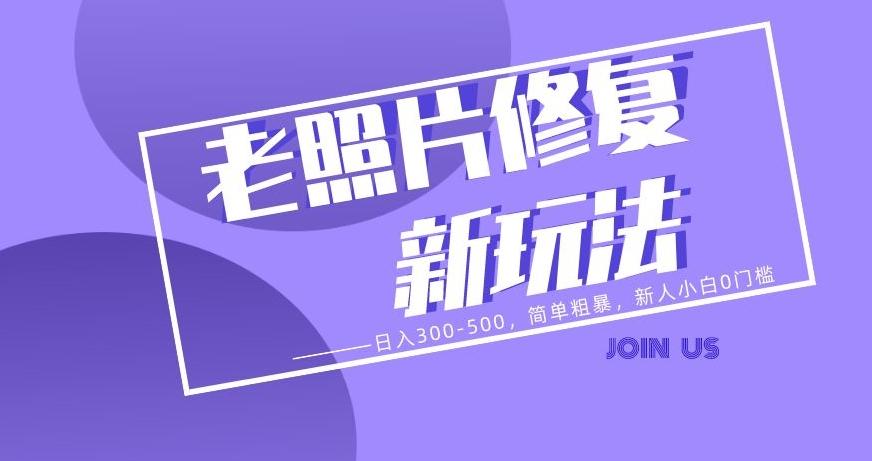 老照片修复新玩法，日入300-500，简单粗暴，新人小白0门槛-网创星球