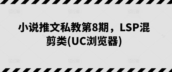 小说推文私教第8期，LSP混剪类(UC浏览器)-网创星球
