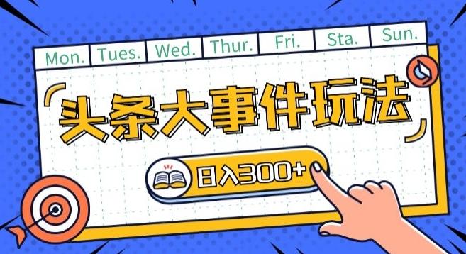 头条最新大事件玩法头条首发，可矩阵操作，单号日入一两张【揭秘】-网创星球