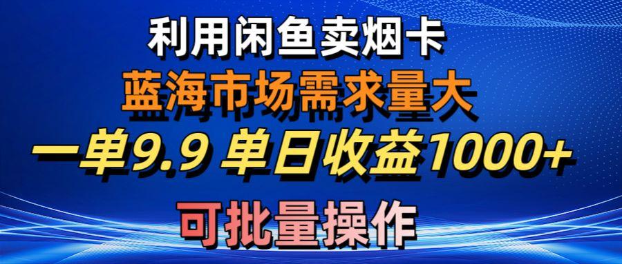 利用咸鱼卖烟卡，蓝海市场需求量大，一单9.9单日收益1000+，可批量操作-网创星球