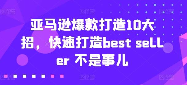 亚马逊爆款打造10大招，快速打造best seller 不是事儿-网创星球
