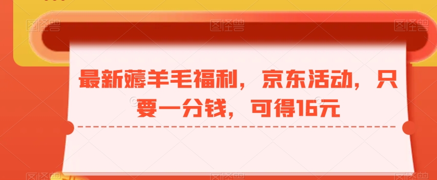 最新薅羊毛福利，京东活动，只要一分钱，可得16元-网创星球