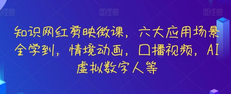 知识网红剪映微课，六大应用场景全学到，情境动画，囗播视频，AI虚拟数字人等-网创星球