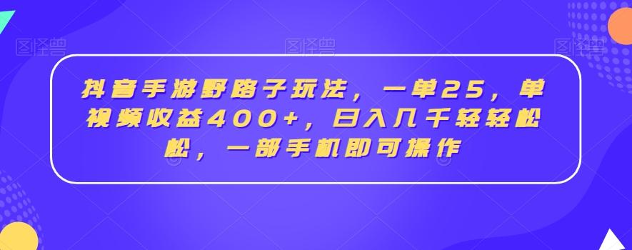 抖音手游野路子玩法，一单25，单视频收益400+，日入几千轻轻松松，一部手机即可操作【揭秘】-网创星球