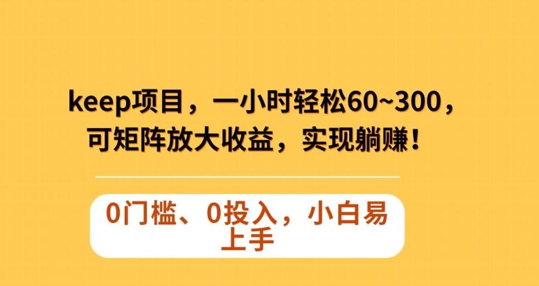 Keep蓝海项目，一小时轻松60~300＋，可矩阵放大收益，可实现躺赚【揭秘】-网创星球